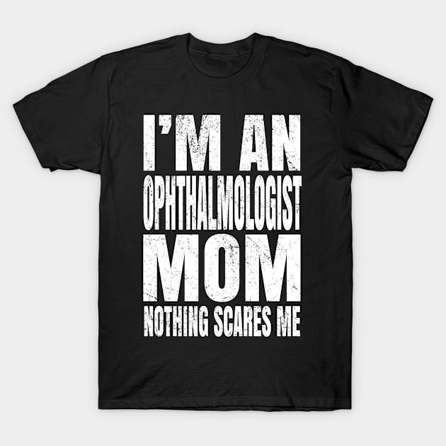 I'm An Ophthalmologist Mom Nothing Scares Me Funny Optician design T-Shirt by Grabitees